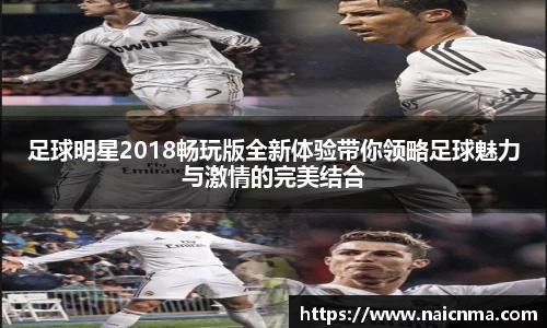 足球明星2018畅玩版全新体验带你领略足球魅力与激情的完美结合