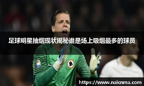 足球明星抽烟现状揭秘谁是场上吸烟最多的球员
