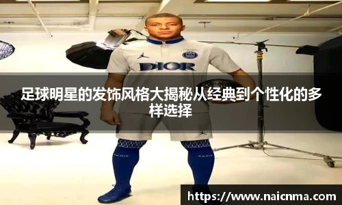 足球明星的发饰风格大揭秘从经典到个性化的多样选择