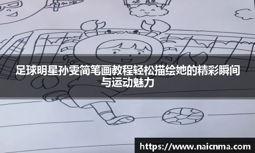 足球明星孙雯简笔画教程轻松描绘她的精彩瞬间与运动魅力