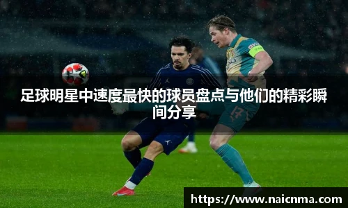 足球明星中速度最快的球员盘点与他们的精彩瞬间分享