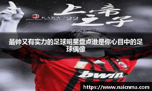 最帅又有实力的足球明星盘点谁是你心目中的足球偶像