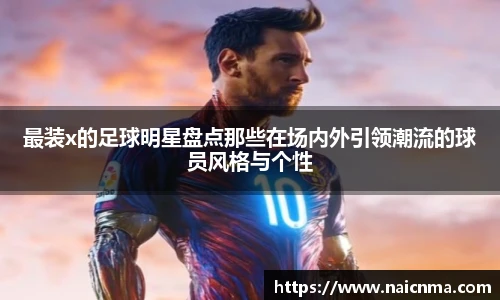 最装x的足球明星盘点那些在场内外引领潮流的球员风格与个性